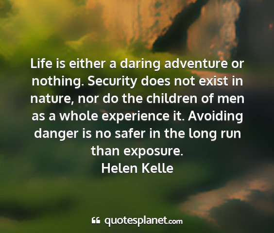 Helen kelle - life is either a daring adventure or nothing....