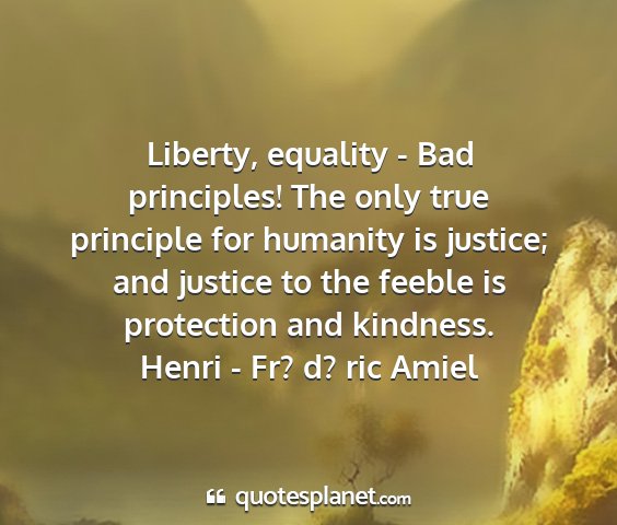 Henri - fr? d? ric amiel - liberty, equality - bad principles! the only true...