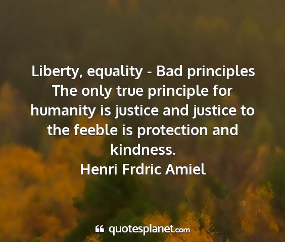 Henri frdric amiel - liberty, equality - bad principles the only true...