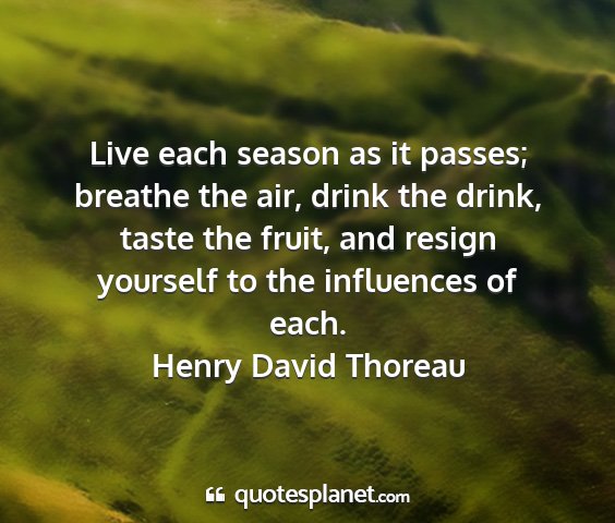 Henry david thoreau - live each season as it passes; breathe the air,...