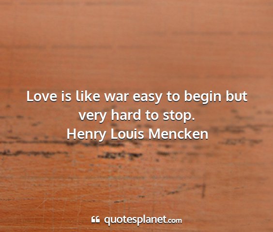 Henry louis mencken - love is like war easy to begin but very hard to...