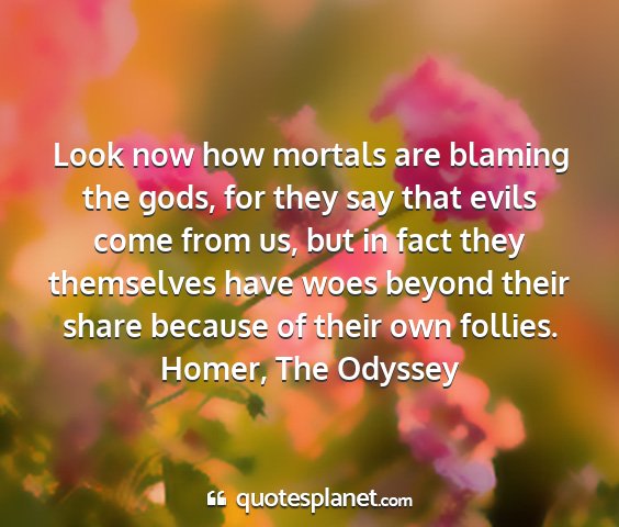 Homer, the odyssey - look now how mortals are blaming the gods, for...