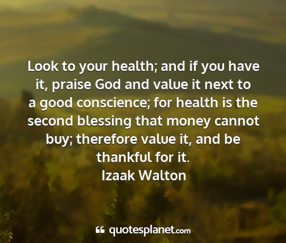 Izaak walton - look to your health; and if you have it, praise...