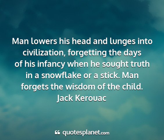 Jack kerouac - man lowers his head and lunges into civilization,...