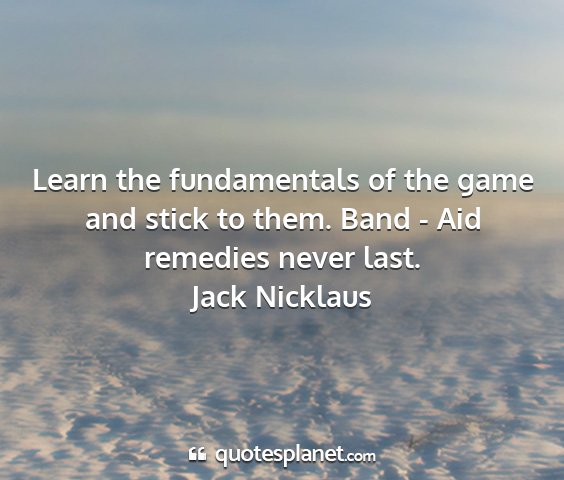 Jack nicklaus - learn the fundamentals of the game and stick to...