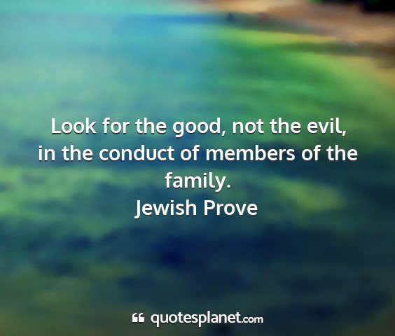 Jewish prove - look for the good, not the evil, in the conduct...