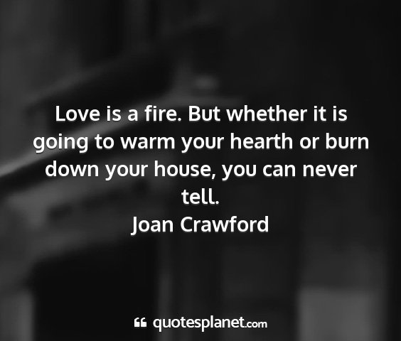 Joan crawford - love is a fire. but whether it is going to warm...
