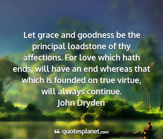 John dryden - let grace and goodness be the principal loadstone...