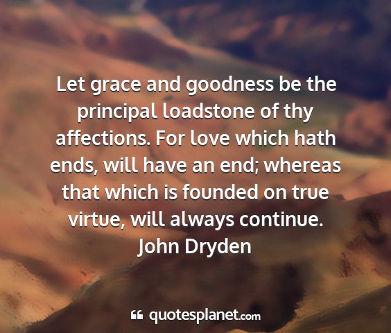 John dryden - let grace and goodness be the principal loadstone...