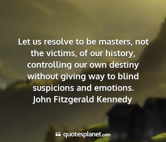 John fitzgerald kennedy - let us resolve to be masters, not the victims, of...