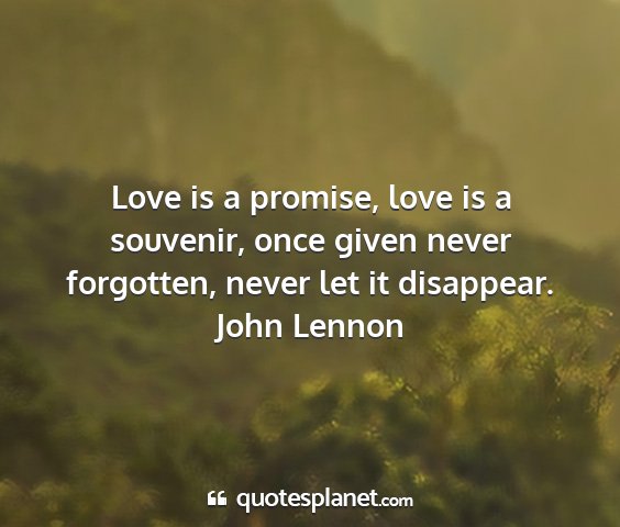 John lennon - love is a promise, love is a souvenir, once given...