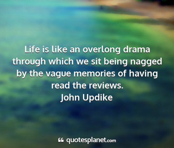 John updike - life is like an overlong drama through which we...