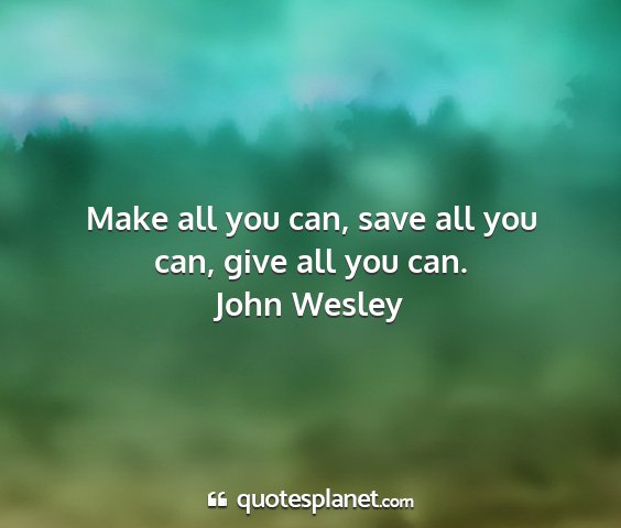 John wesley - make all you can, save all you can, give all you...