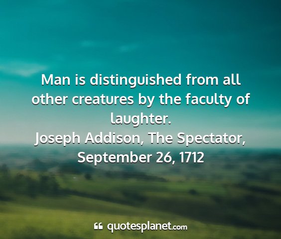 Joseph addison, the spectator, september 26, 1712 - man is distinguished from all other creatures by...