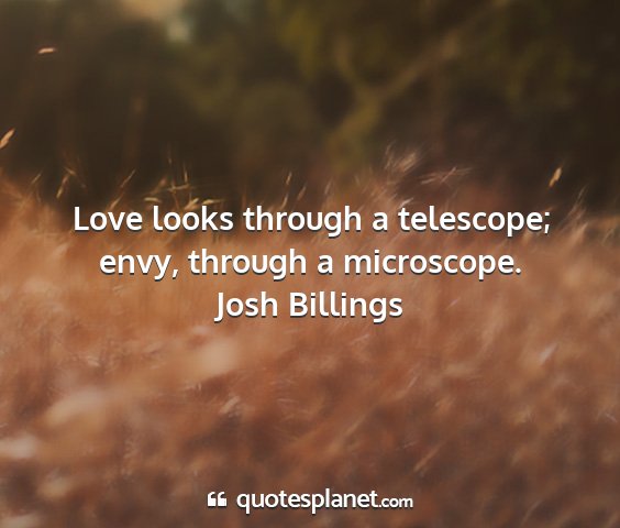 Josh billings - love looks through a telescope; envy, through a...