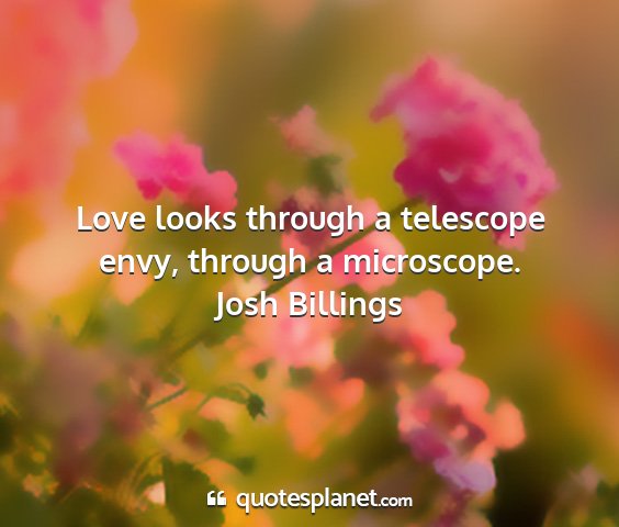 Josh billings - love looks through a telescope envy, through a...
