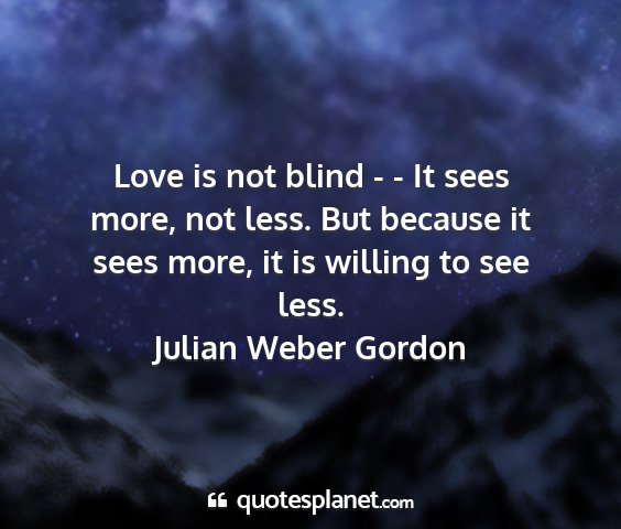 Julian weber gordon - love is not blind - - it sees more, not less. but...