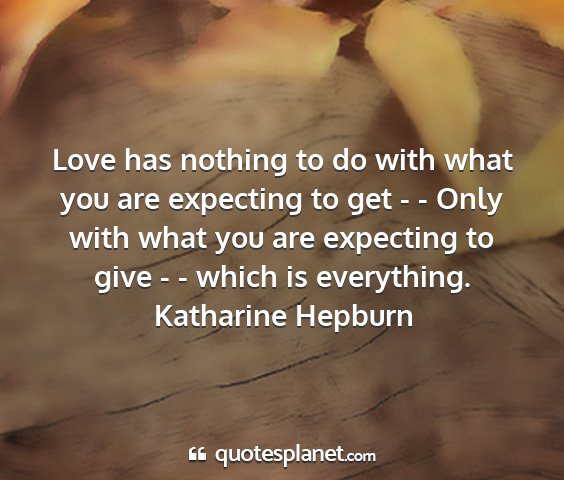 Katharine hepburn - love has nothing to do with what you are...