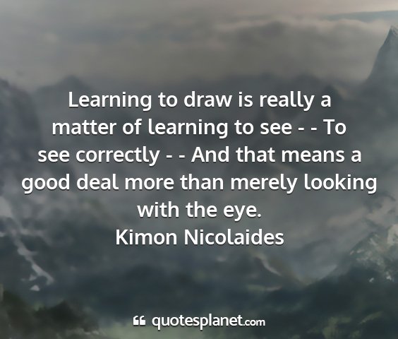 Kimon nicolaides - learning to draw is really a matter of learning...