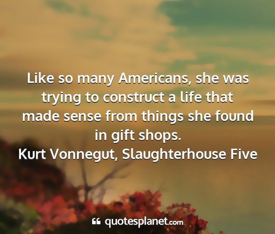Kurt vonnegut, slaughterhouse five - like so many americans, she was trying to...