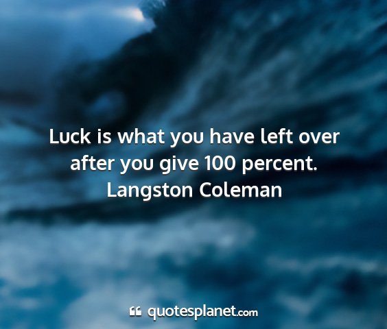 Langston coleman - luck is what you have left over after you give...