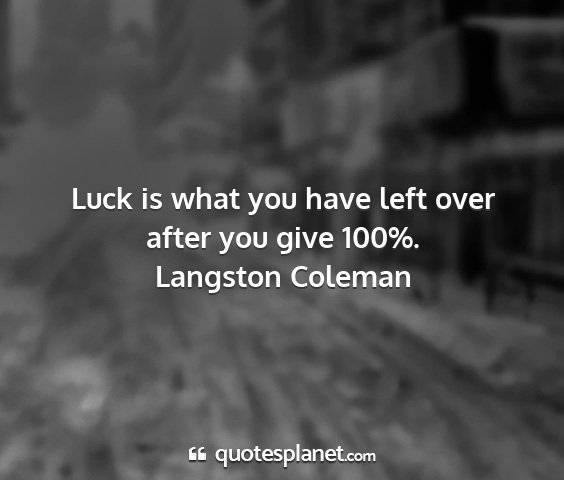 Langston coleman - luck is what you have left over after you give...