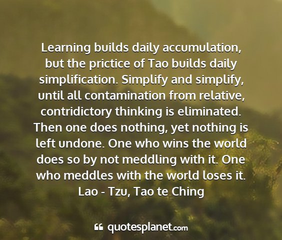 Lao - tzu, tao te ching - learning builds daily accumulation, but the...