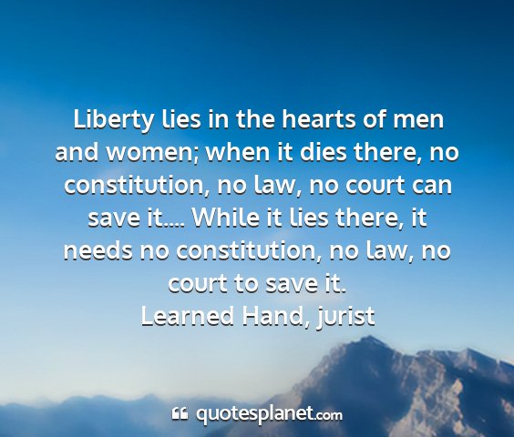 Learned hand, jurist - liberty lies in the hearts of men and women; when...