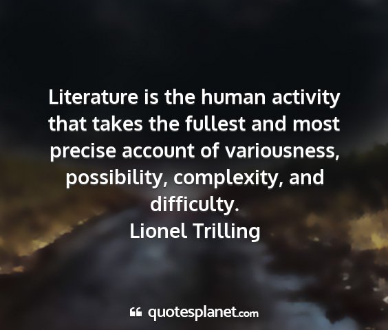 Lionel trilling - literature is the human activity that takes the...
