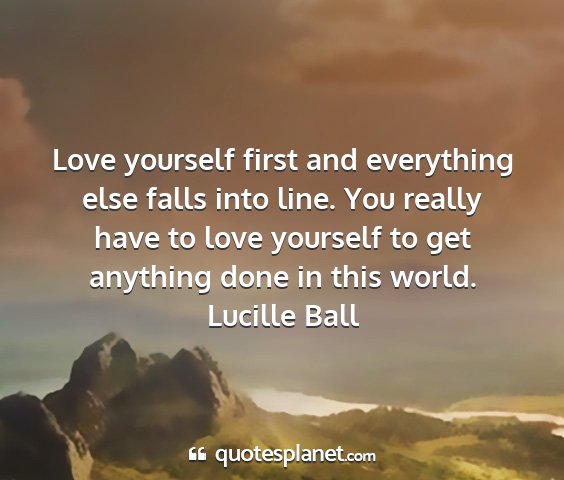 Lucille ball - love yourself first and everything else falls...