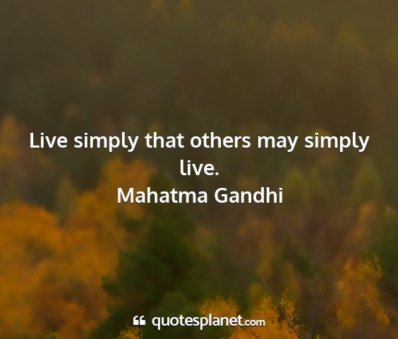 Mahatma gandhi - live simply that others may simply live....