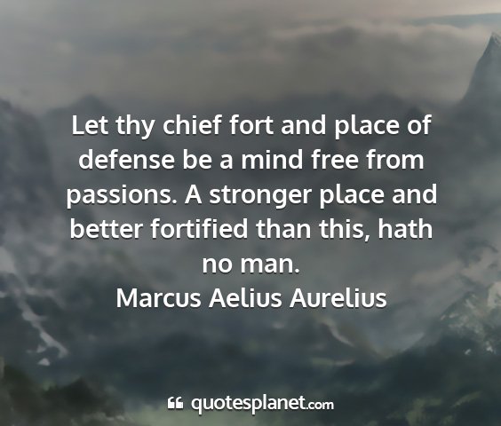 Marcus aelius aurelius - let thy chief fort and place of defense be a mind...