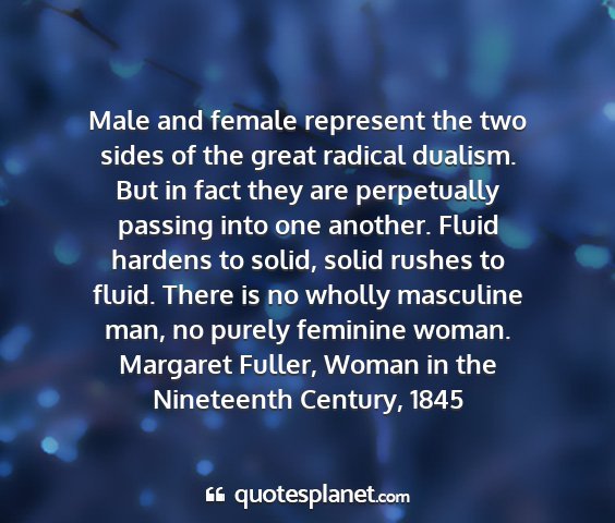 Margaret fuller, woman in the nineteenth century, 1845 - male and female represent the two sides of the...