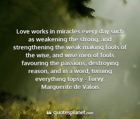 Marguerite de valois - love works in miracles every day such as...