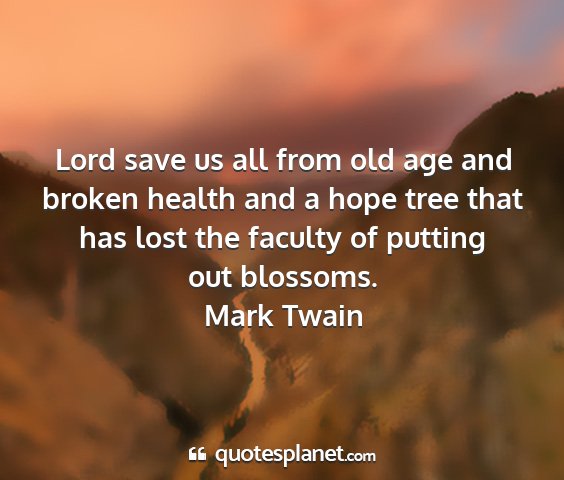 Mark twain - lord save us all from old age and broken health...