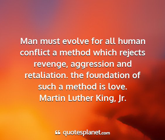 Martin luther king, jr. - man must evolve for all human conflict a method...