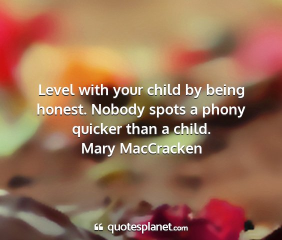 Mary maccracken - level with your child by being honest. nobody...