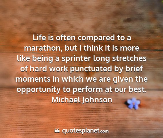 Michael johnson - life is often compared to a marathon, but i think...