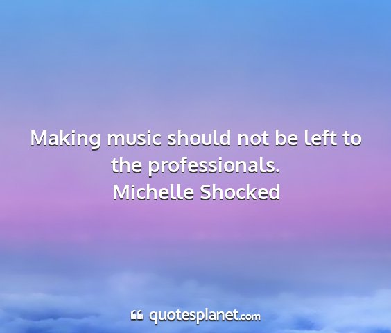 Michelle shocked - making music should not be left to the...