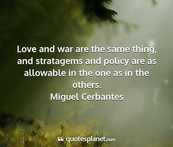 Miguel cerbantes - love and war are the same thing, and stratagems...
