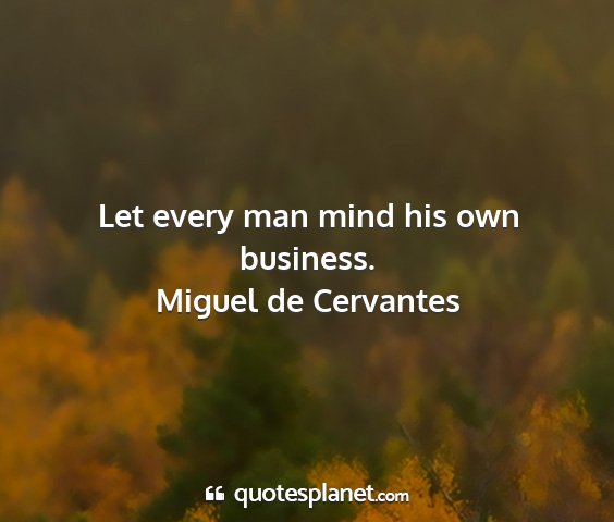 Miguel de cervantes - let every man mind his own business....