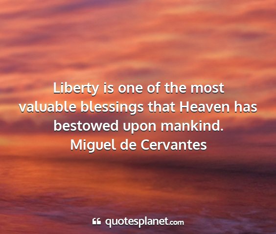 Miguel de cervantes - liberty is one of the most valuable blessings...
