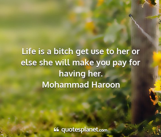 Mohammad haroon - life is a bitch get use to her or else she will...