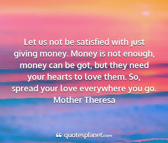 Mother theresa - let us not be satisfied with just giving money....