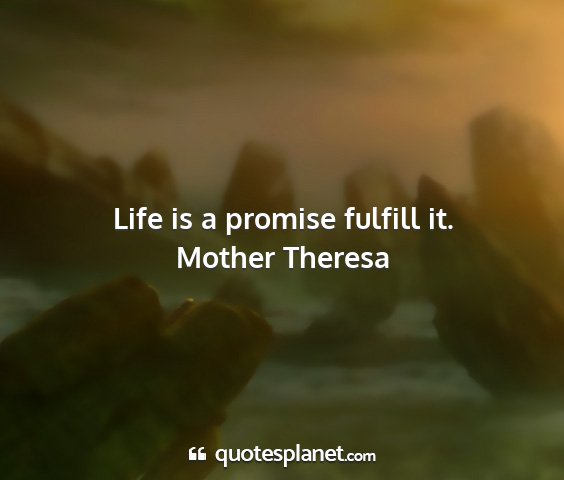 Mother theresa - life is a promise fulfill it....