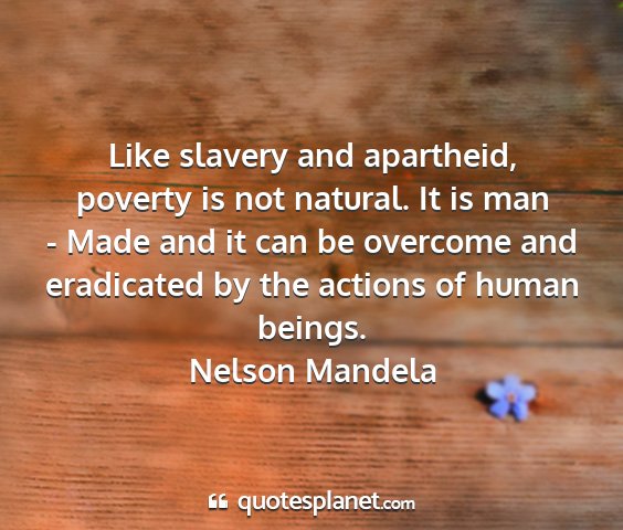 Nelson mandela - like slavery and apartheid, poverty is not...