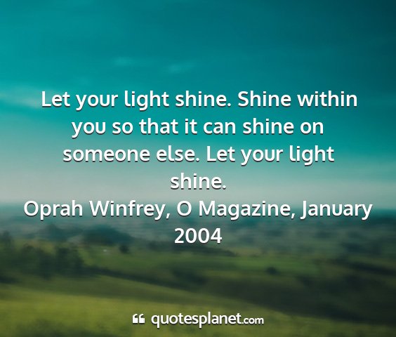 Oprah winfrey, o magazine, january 2004 - let your light shine. shine within you so that it...