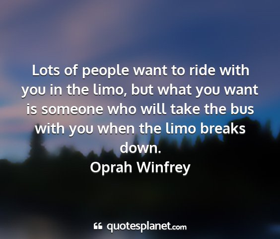 Oprah winfrey - lots of people want to ride with you in the limo,...