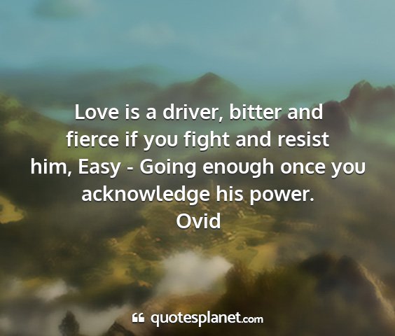 Ovid - love is a driver, bitter and fierce if you fight...