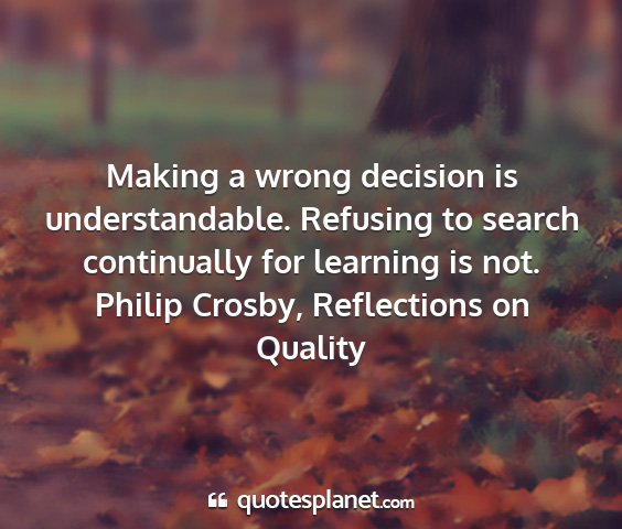 Philip crosby, reflections on quality - making a wrong decision is understandable....